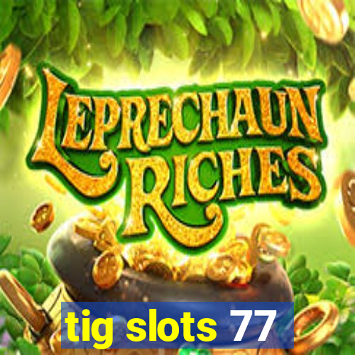 tig slots 77